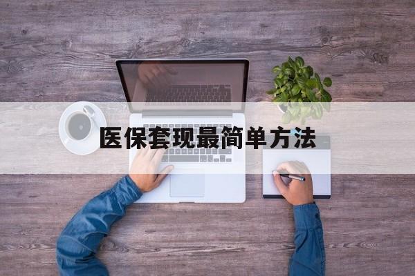 嘉善最新医保套现最简单方法方法分析(最方便真实的嘉善医保怎么套现金方法)