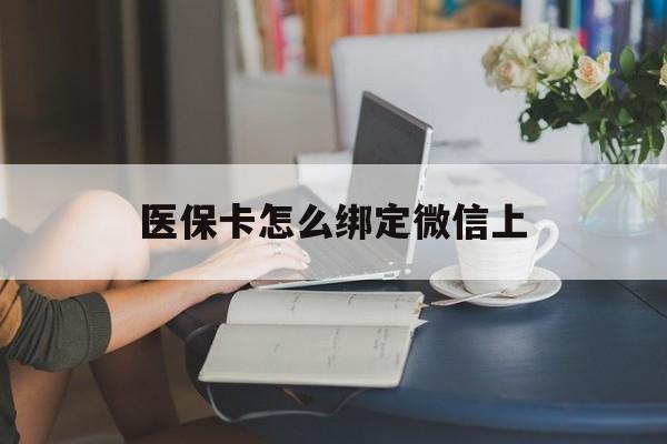 嘉善最新医保卡怎么绑定微信上方法分析(最方便真实的嘉善医保卡如何绑定在微信方法)
