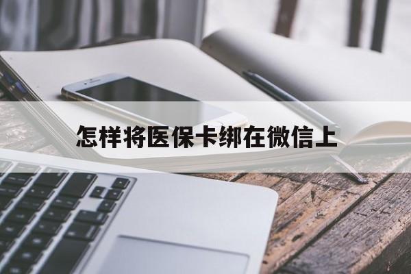 嘉善最新怎样将医保卡绑在微信上方法分析(最方便真实的嘉善怎么用医保卡绑定微信方法)