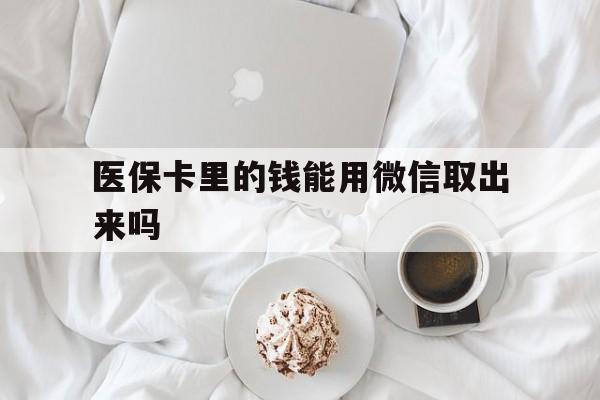 嘉善最新医保卡里的钱能用微信取出来吗方法分析(最方便真实的嘉善医保卡里的钱可以微信提现吗方法)