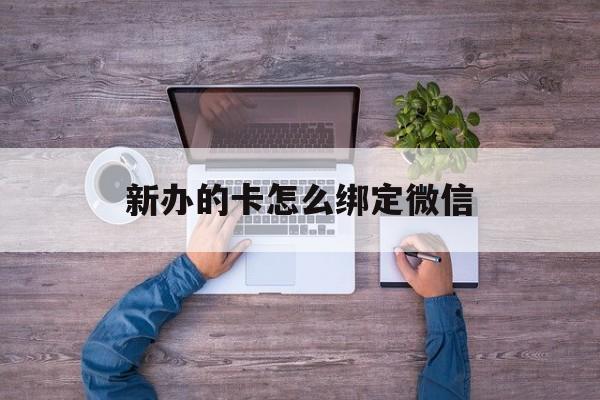 嘉善最新新办的卡怎么绑定微信方法分析(最方便真实的嘉善新办的卡怎么注册微信方法)