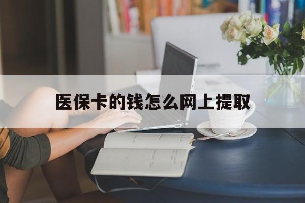 嘉善最新医保卡的钱怎么网上提取方法分析(最方便真实的嘉善医保余额怎么提取到银行卡方法)