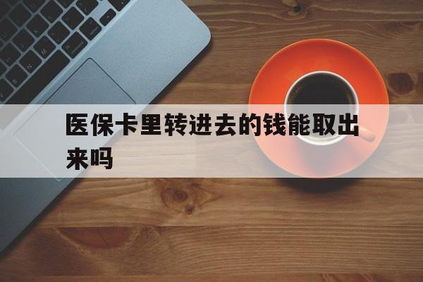 嘉善最新医保卡里转进去的钱能取出来吗方法分析(最方便真实的嘉善医保卡转钱进去怎么转出来方法)