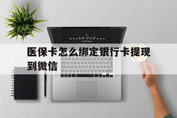 嘉善最新医保卡怎么绑定银行卡提现到微信方法分析(最方便真实的嘉善医保卡怎么绑定转账方法)