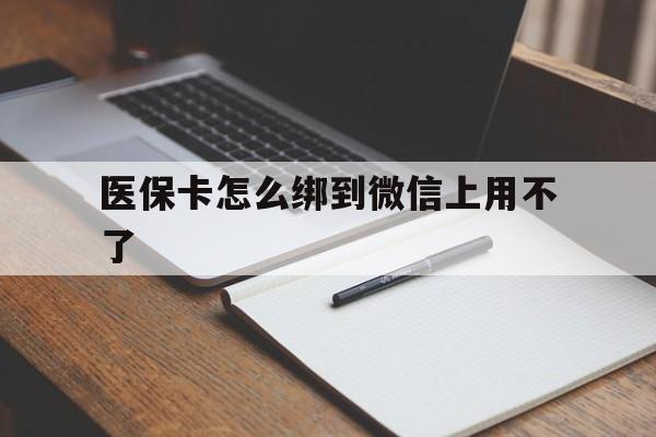 嘉善最新医保卡怎么绑到微信上用不了方法分析(最方便真实的嘉善为什么医保卡没办法绑定方法)