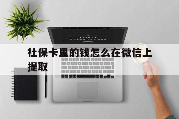 嘉善最新社保卡里的钱怎么在微信上提取方法分析(最方便真实的嘉善社保卡怎么取钱到微信方法)