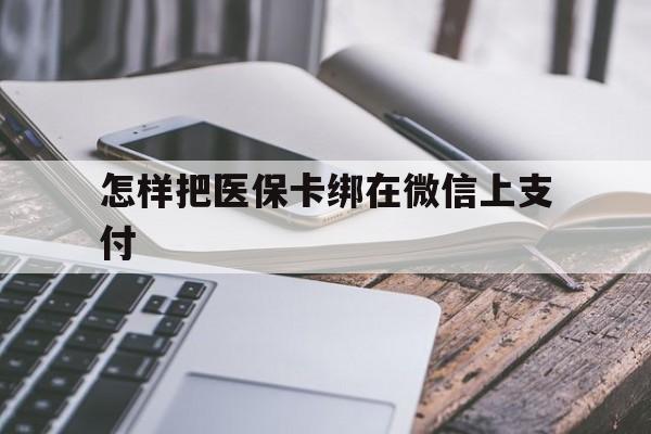 嘉善最新怎样把医保卡绑在微信上支付方法分析(最方便真实的嘉善医保卡咋绑定微信方法)