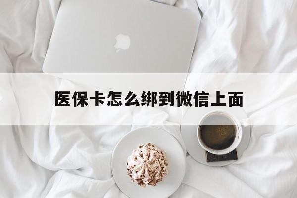嘉善最新医保卡怎么绑到微信上面方法分析(最方便真实的嘉善医保卡怎么与微信绑定方法)