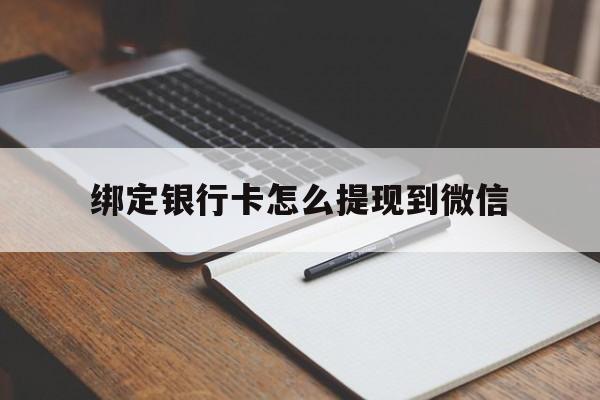嘉善最新绑定银行卡怎么提现到微信方法分析(最方便真实的嘉善微信不用银行卡怎么开通零钱方法)