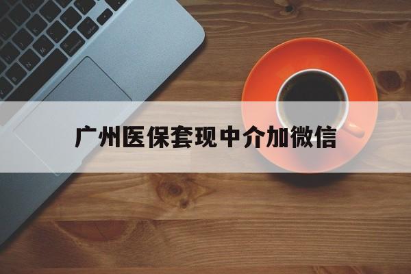 嘉善最新广州医保套现中介加微信方法分析(最方便真实的嘉善广州医保套现中介加微信是真的吗方法)