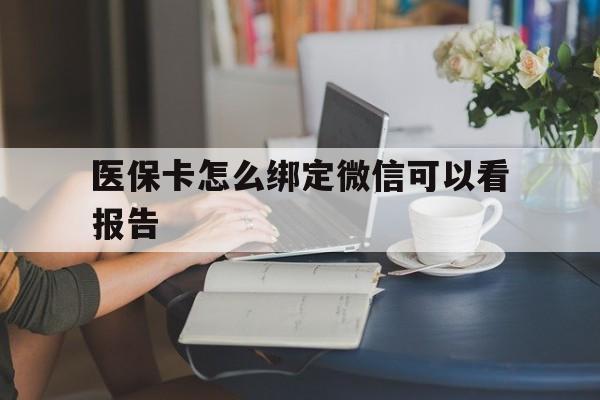 嘉善最新医保卡怎么绑定微信可以看报告方法分析(最方便真实的嘉善医保卡在微信哪里绑定方法)