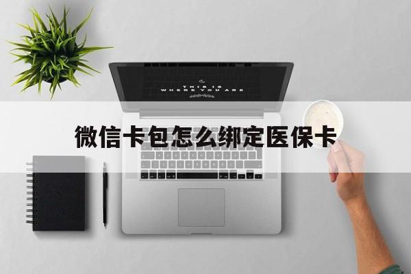 嘉善最新微信卡包怎么绑定医保卡方法分析(最方便真实的嘉善微信医保卡怎么绑定银行卡方法)